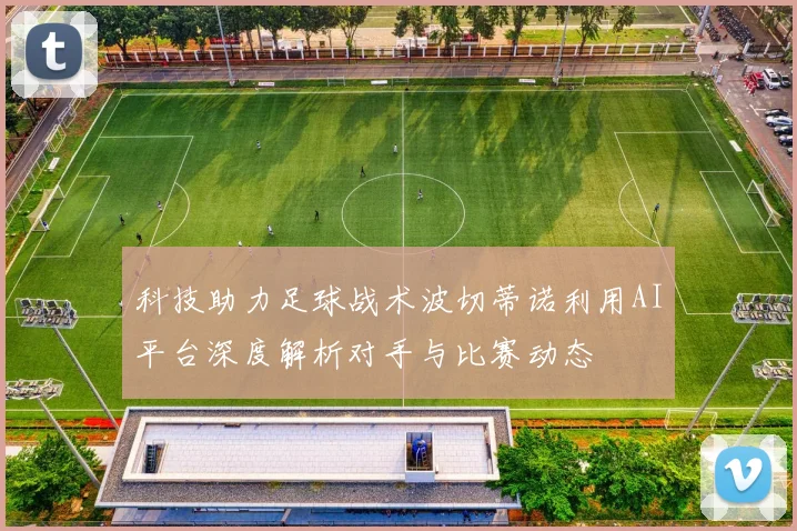 科技助力足球战术波切蒂诺利用AI平台深度解析对手与比赛动态