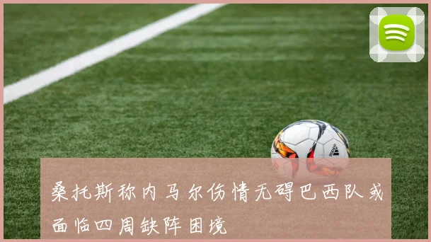 桑托斯称内马尔伤情无碍巴西队或面临四周缺阵困境