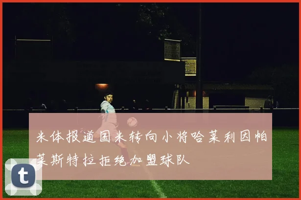 米体报道国米转向小将哈莱利因帕莱斯特拉拒绝加盟球队