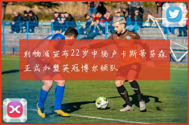 利物浦宣布22岁中场卢卡斯蒂芬森正式加盟英冠博尔顿队