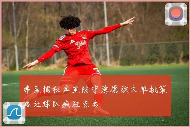 弗莱揭秘库里防守意愿欧文单挑策略让球队疯狂点名