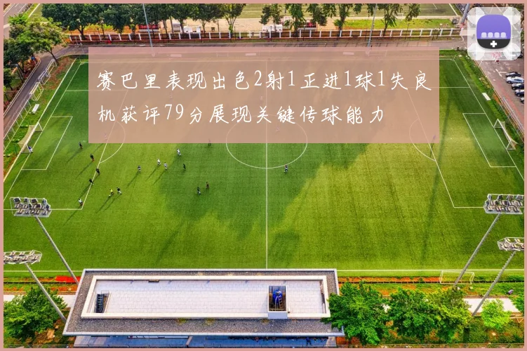 赛巴里表现出色2射1正进1球1失良机获评79分展现关键传球能力
