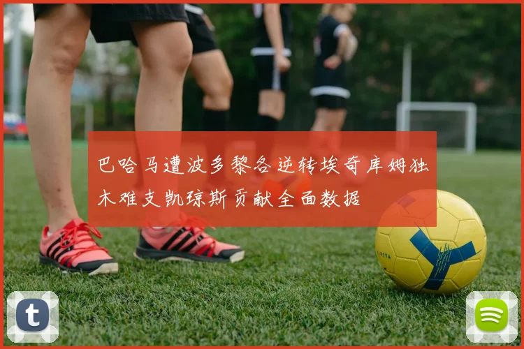 巴哈马遭波多黎各逆转埃奇库姆独木难支凯琼斯贡献全面数据