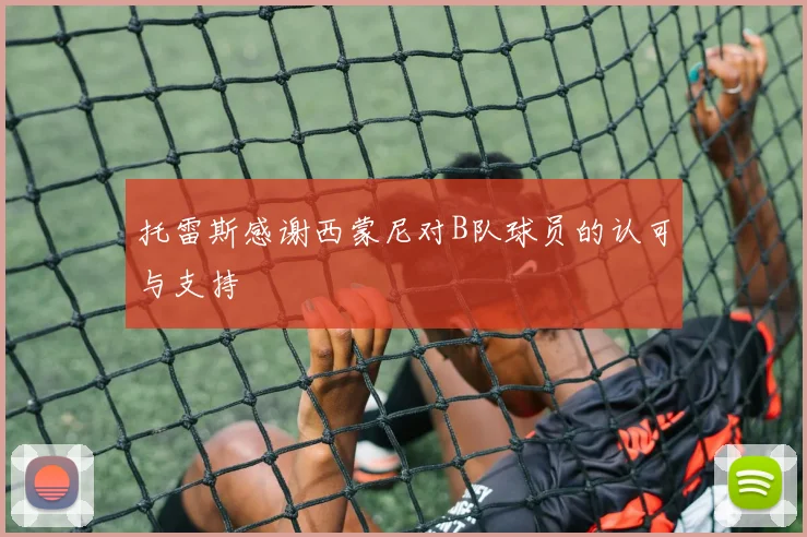 托雷斯感谢西蒙尼对B队球员的认可与支持